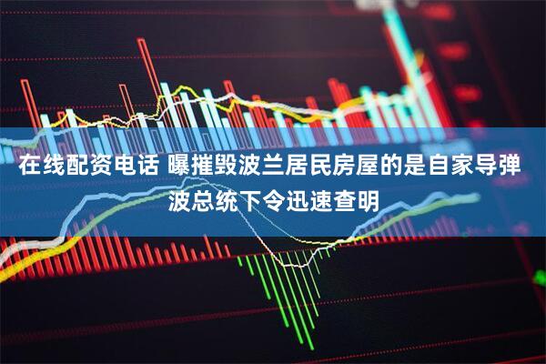 在线配资电话 曝摧毁波兰居民房屋的是自家导弹 波总统下令迅速查明