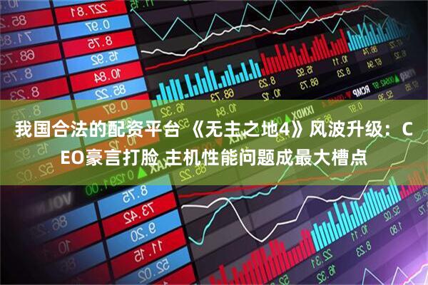 我国合法的配资平台 《无主之地4》风波升级：CEO豪言打脸 主机性能问题成最大槽点