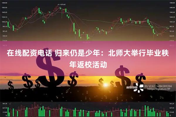 在线配资电话 归来仍是少年:北师大举行毕业秩年返校活动