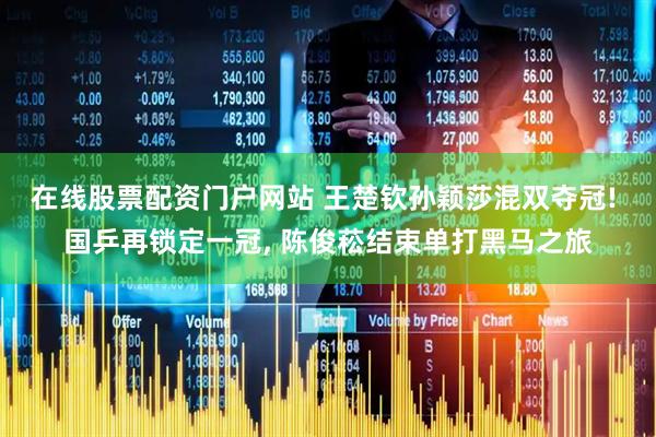 在线股票配资门户网站 王楚钦孙颖莎混双夺冠! 国乒再锁定一冠, 陈俊菘结束单打黑马之旅