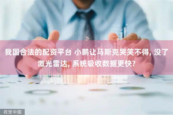 我国合法的配资平台 小鹏让马斯克哭笑不得, 没了激光雷达, 系统吸收数据更快?