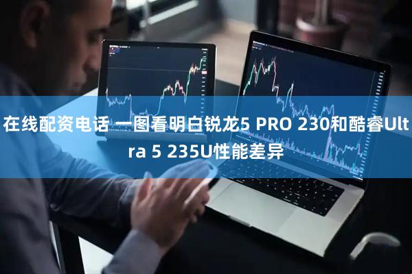 在线配资电话 一图看明白锐龙5 PRO 230和酷睿Ultra 5 235U性能差异